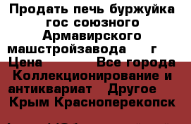 Продать печь буржуйка гос.союзного Армавирского машстройзавода 195■г   › Цена ­ 8 990 - Все города Коллекционирование и антиквариат » Другое   . Крым,Красноперекопск